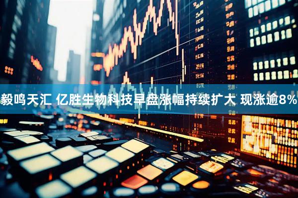 毅鸣天汇 亿胜生物科技早盘涨幅持续扩大 现涨逾8%