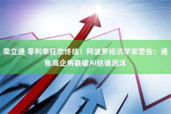 荣立通 零利率狂欢终结！阿波罗经济学家警告：通胀高企将戳破AI估值泡沫
