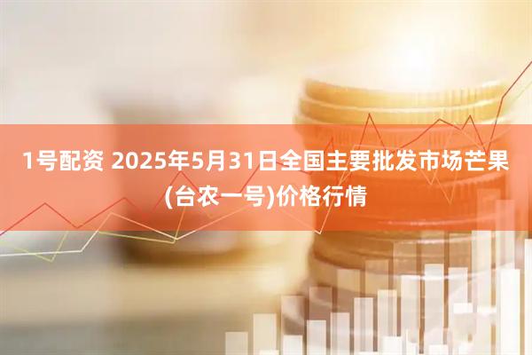 1号配资 2025年5月31日全国主要批发市场芒果(台农一号)价格行情