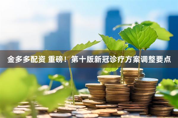 金多多配资 重磅！第十版新冠诊疗方案调整要点