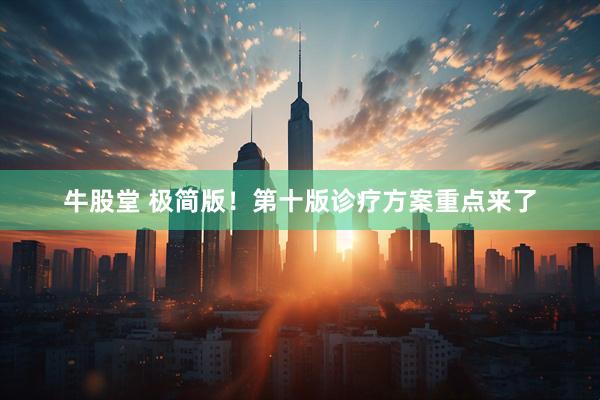牛股堂 极简版！第十版诊疗方案重点来了