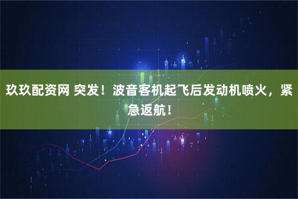 玖玖配资网 突发！波音客机起飞后发动机喷火，紧急返航！