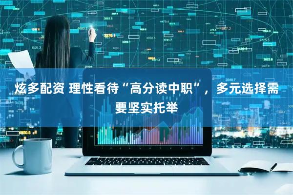 炫多配资 理性看待“高分读中职”，多元选择需要坚实托举