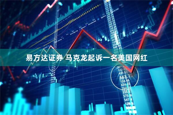 易方达证券 马克龙起诉一名美国网红