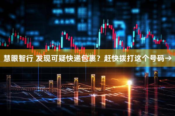 慧眼智行 发现可疑快递包裹？赶快拨打这个号码→