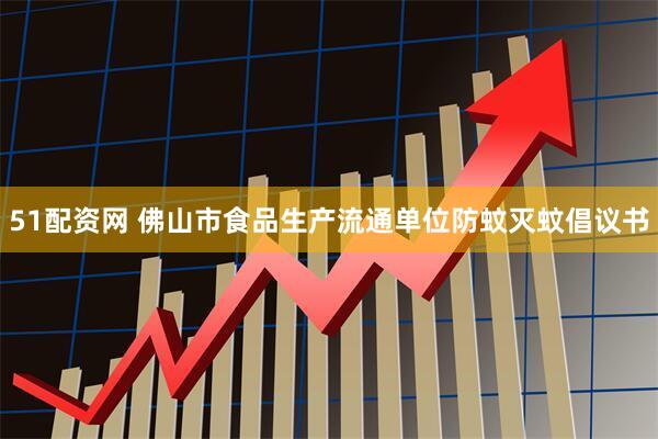51配资网 佛山市食品生产流通单位防蚊灭蚊倡议书
