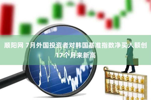 顺阳网 7月外国投资者对韩国基准指数净买入额创17个月来新高