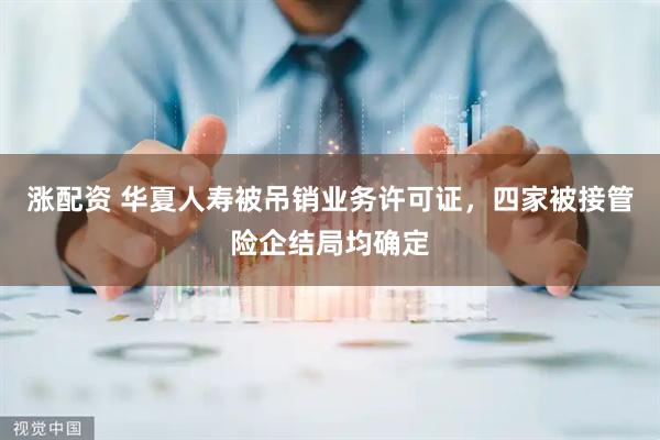 涨配资 华夏人寿被吊销业务许可证，四家被接管险企结局均确定