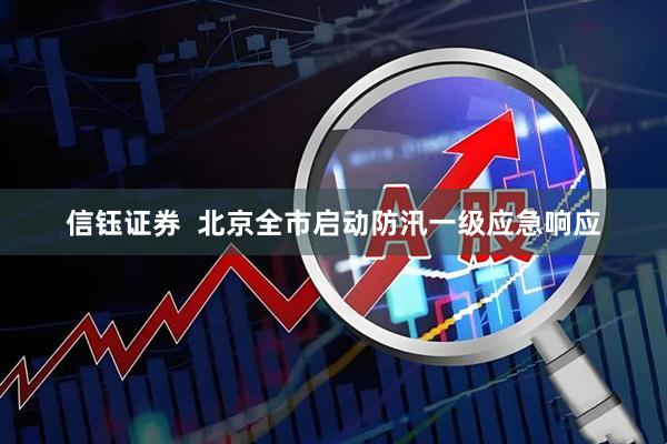 信钰证券  北京全市启动防汛一级应急响应