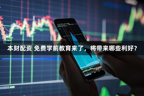 本财配资 免费学前教育来了，将带来哪些利好？