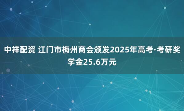 中祥配资 江门市梅州商会颁发2025年高考·考研奖学金25.6万元