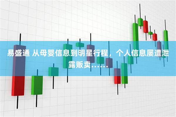 易盛通 从母婴信息到明星行程，个人信息屡遭泄露贩卖……