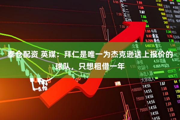 泰仓配资 英媒：拜仁是唯一为杰克逊送上报价的球队，只想租借一年