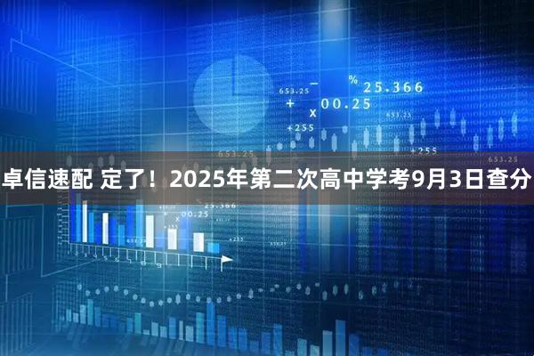 卓信速配 定了！2025年第二次高中学考9月3日查分