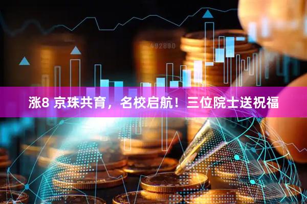 涨8 京珠共育，名校启航！三位院士送祝福