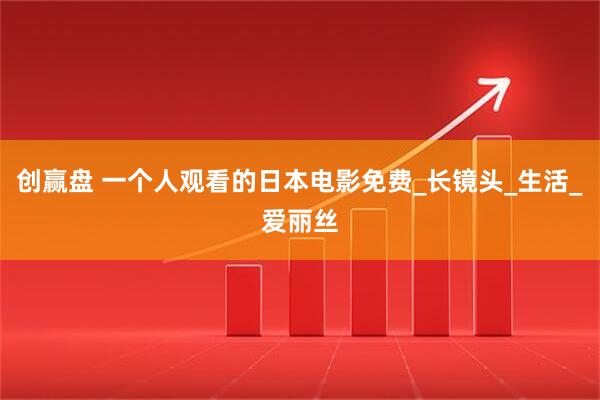 创赢盘 一个人观看的日本电影免费_长镜头_生活_爱丽丝