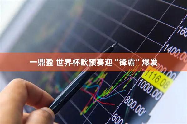一鼎盈 世界杯欧预赛迎“锋霸”爆发