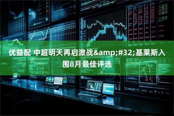 优益配 中超明天再启激战&#32;基莱斯入围8月最佳评选