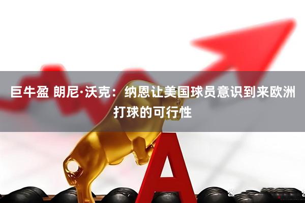 巨牛盈 朗尼·沃克：纳恩让美国球员意识到来欧洲打球的可行性