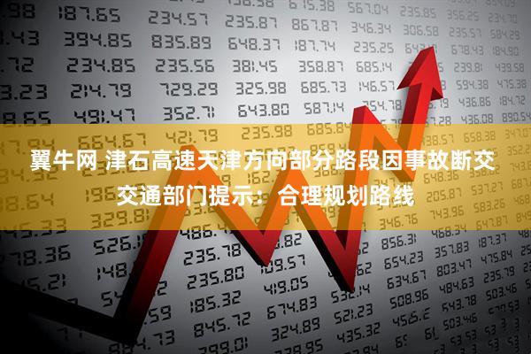 翼牛网 津石高速天津方向部分路段因事故断交 交通部门提示:合理规划路线