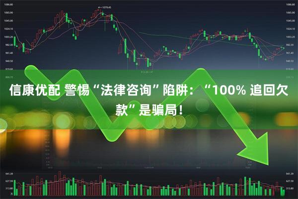 信康优配 警惕“法律咨询”陷阱：“100% 追回欠款”是骗局！