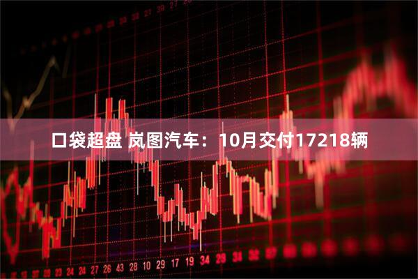 口袋超盘 岚图汽车:10月交付17218辆