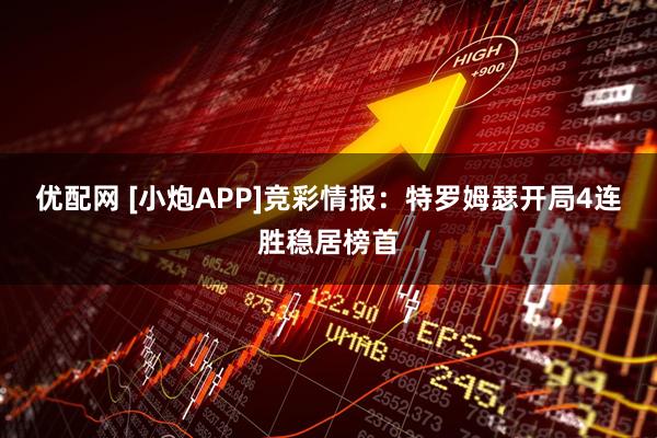 优配网 [小炮APP]竞彩情报：特罗姆瑟开局4连胜稳居榜首